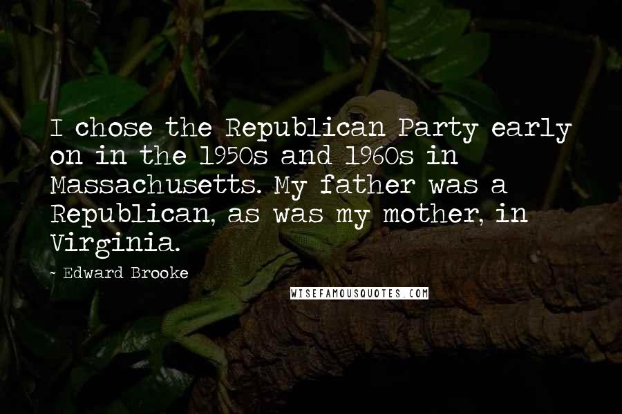 Edward Brooke Quotes: I chose the Republican Party early on in the 1950s and 1960s in Massachusetts. My father was a Republican, as was my mother, in Virginia.