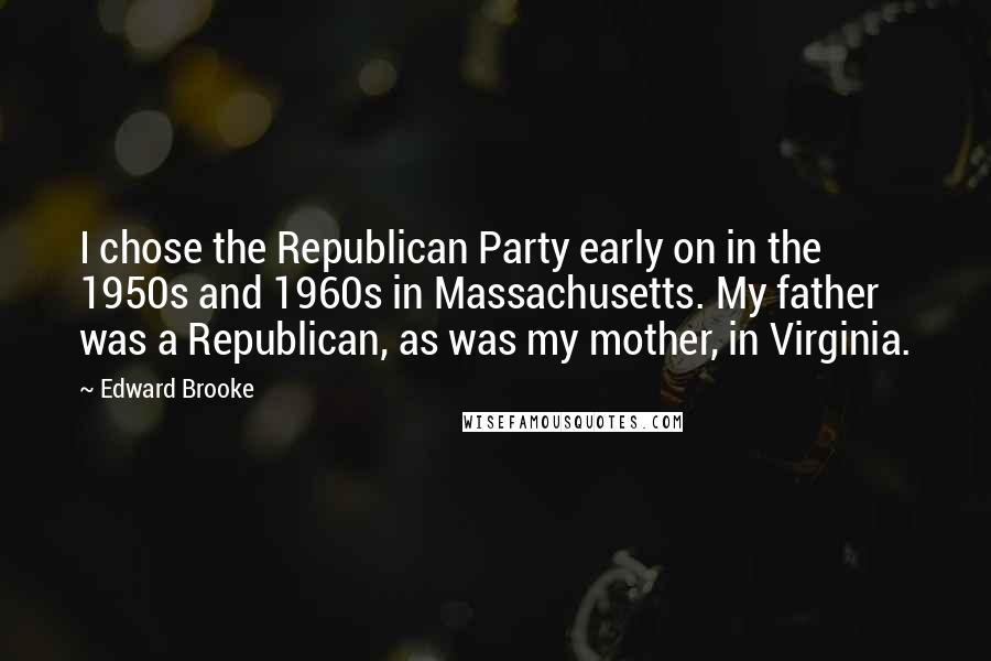 Edward Brooke Quotes: I chose the Republican Party early on in the 1950s and 1960s in Massachusetts. My father was a Republican, as was my mother, in Virginia.