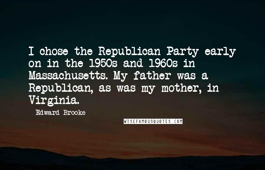 Edward Brooke Quotes: I chose the Republican Party early on in the 1950s and 1960s in Massachusetts. My father was a Republican, as was my mother, in Virginia.