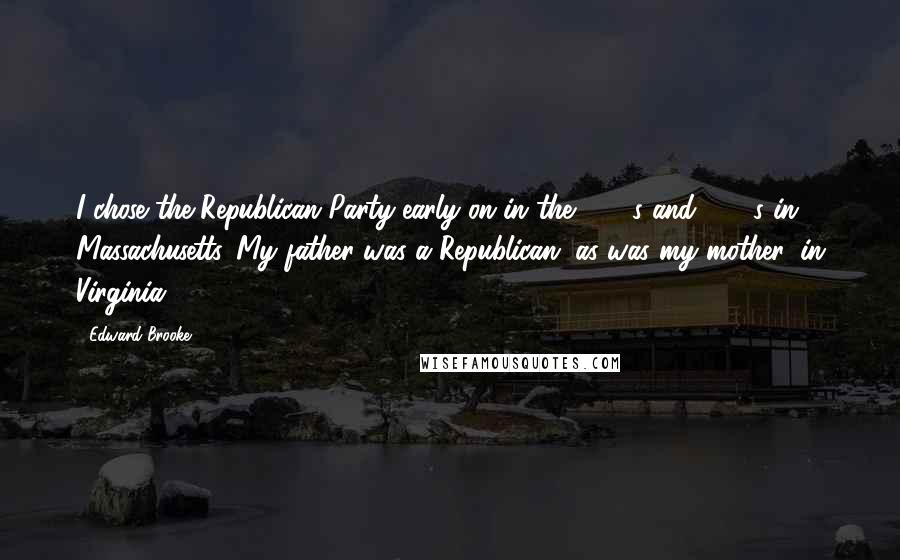 Edward Brooke Quotes: I chose the Republican Party early on in the 1950s and 1960s in Massachusetts. My father was a Republican, as was my mother, in Virginia.