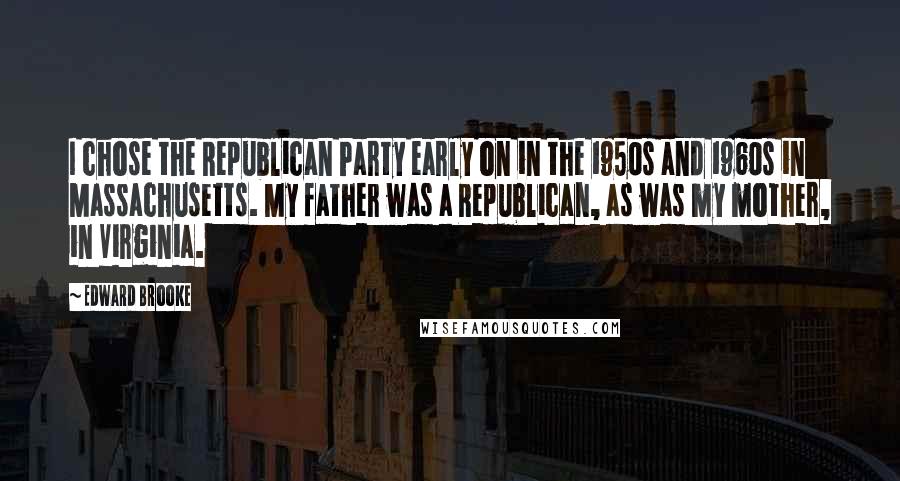 Edward Brooke Quotes: I chose the Republican Party early on in the 1950s and 1960s in Massachusetts. My father was a Republican, as was my mother, in Virginia.