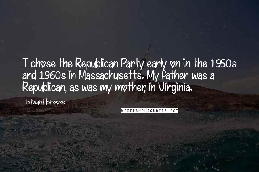 Edward Brooke Quotes: I chose the Republican Party early on in the 1950s and 1960s in Massachusetts. My father was a Republican, as was my mother, in Virginia.