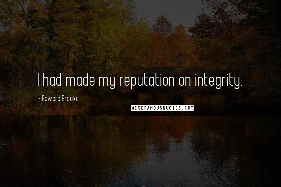 Edward Brooke Quotes: I had made my reputation on integrity.