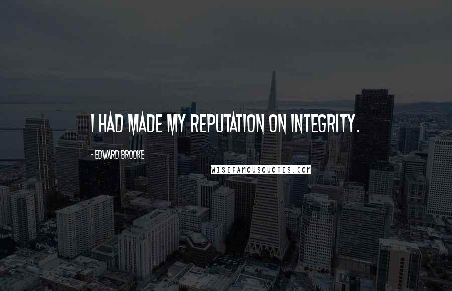 Edward Brooke Quotes: I had made my reputation on integrity.