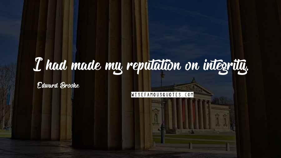 Edward Brooke Quotes: I had made my reputation on integrity.