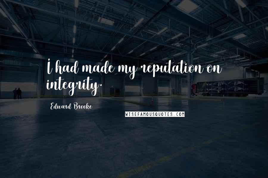 Edward Brooke Quotes: I had made my reputation on integrity.