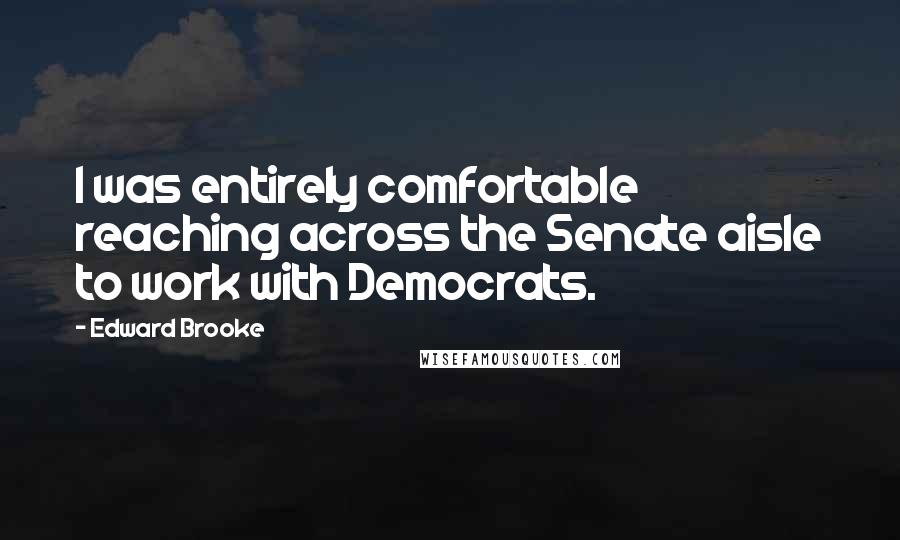 Edward Brooke Quotes: I was entirely comfortable reaching across the Senate aisle to work with Democrats.