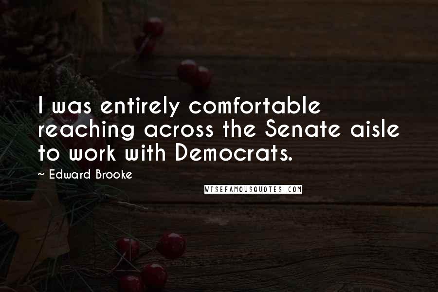 Edward Brooke Quotes: I was entirely comfortable reaching across the Senate aisle to work with Democrats.