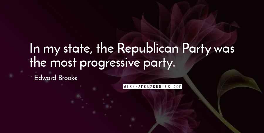 Edward Brooke Quotes: In my state, the Republican Party was the most progressive party.