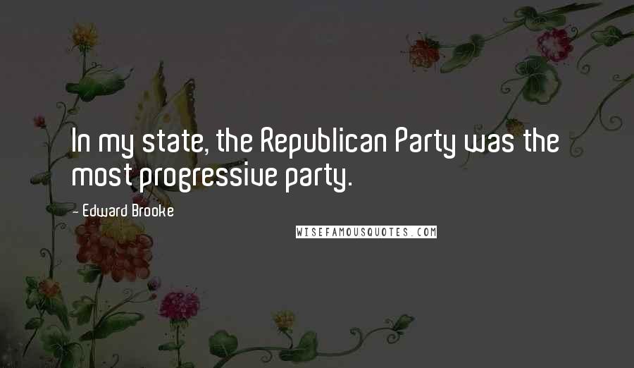 Edward Brooke Quotes: In my state, the Republican Party was the most progressive party.