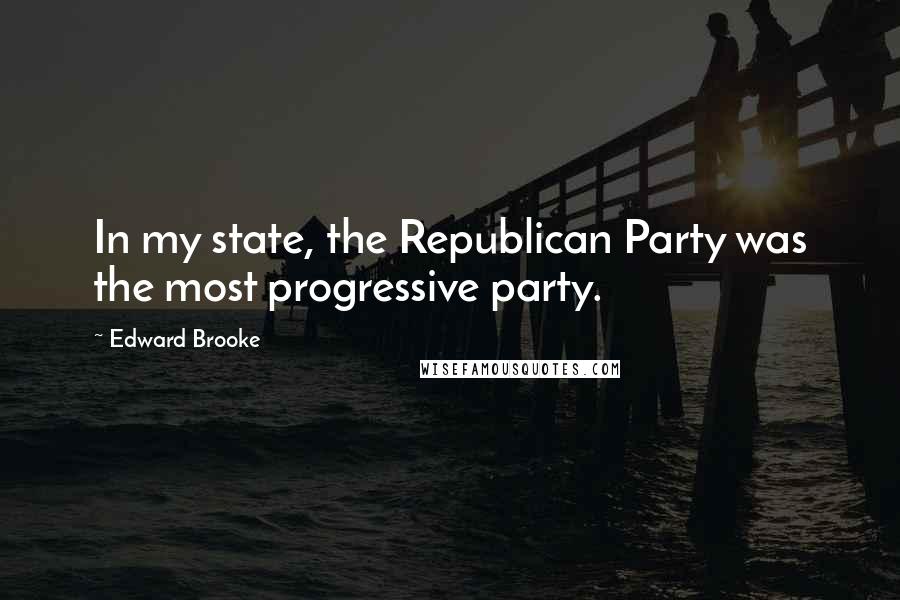 Edward Brooke Quotes: In my state, the Republican Party was the most progressive party.