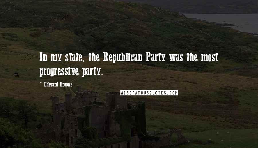 Edward Brooke Quotes: In my state, the Republican Party was the most progressive party.