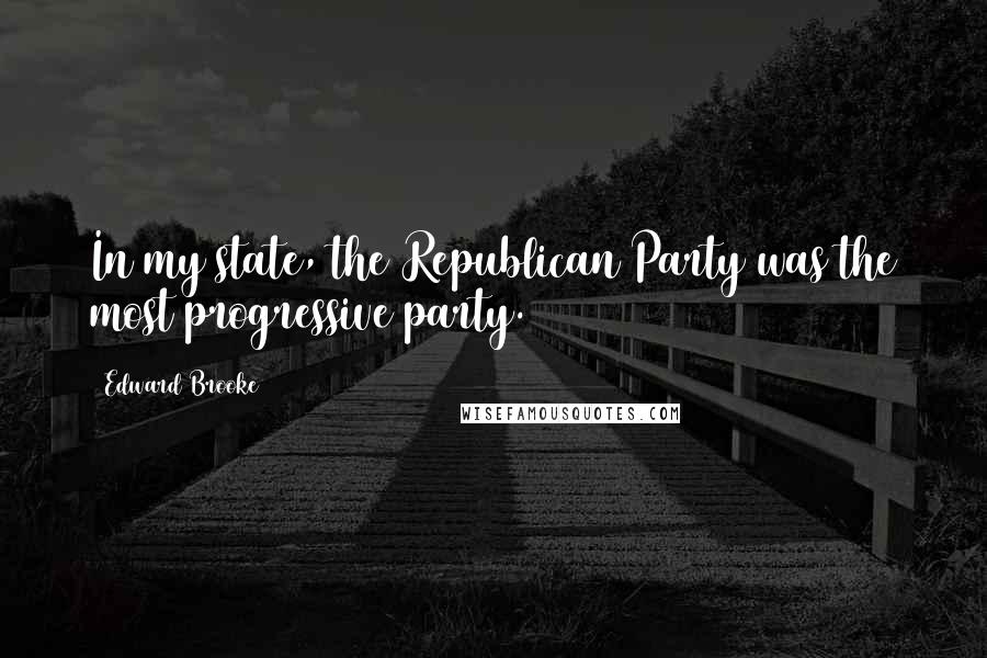 Edward Brooke Quotes: In my state, the Republican Party was the most progressive party.