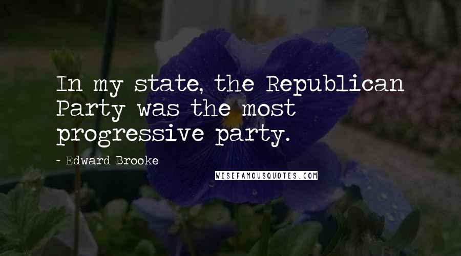 Edward Brooke Quotes: In my state, the Republican Party was the most progressive party.