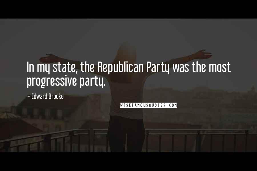 Edward Brooke Quotes: In my state, the Republican Party was the most progressive party.