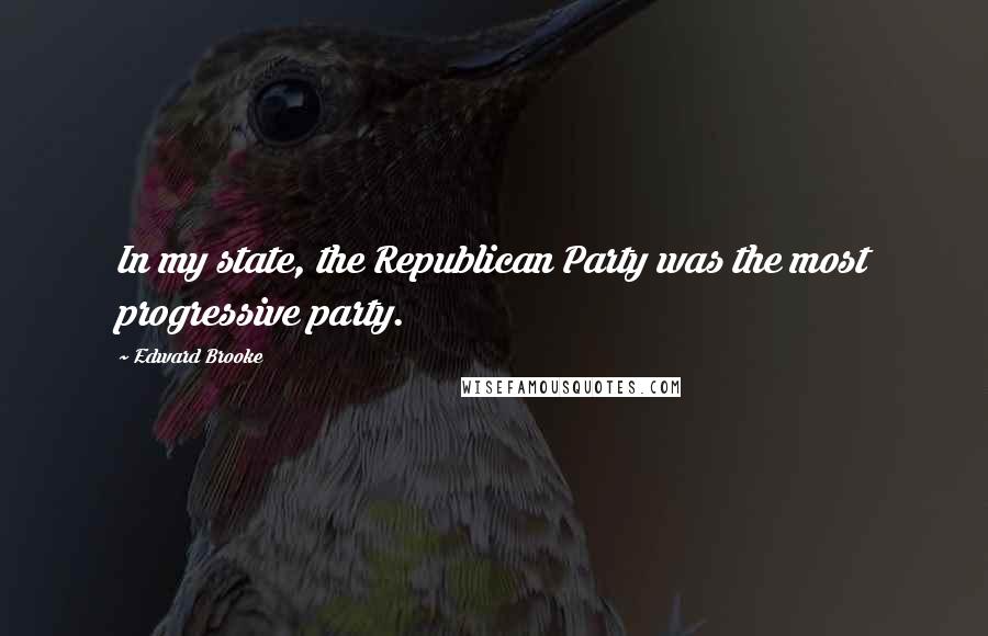 Edward Brooke Quotes: In my state, the Republican Party was the most progressive party.