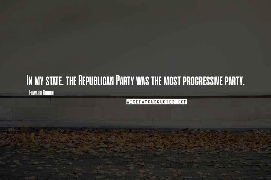 Edward Brooke Quotes: In my state, the Republican Party was the most progressive party.