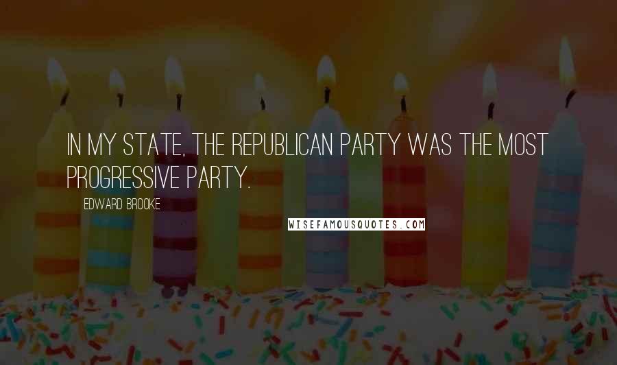 Edward Brooke Quotes: In my state, the Republican Party was the most progressive party.