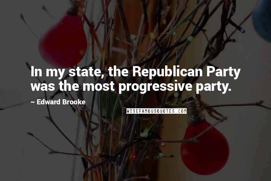 Edward Brooke Quotes: In my state, the Republican Party was the most progressive party.