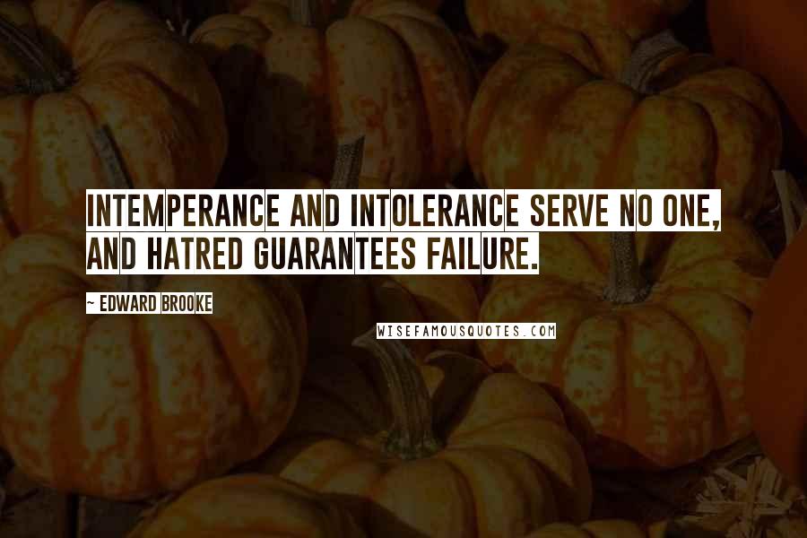 Edward Brooke Quotes: Intemperance and intolerance serve no one, and hatred guarantees failure.