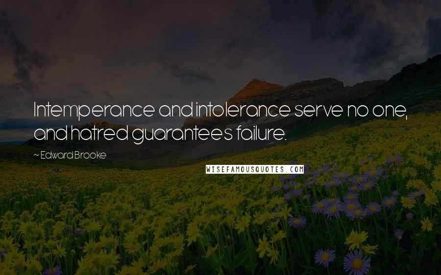 Edward Brooke Quotes: Intemperance and intolerance serve no one, and hatred guarantees failure.