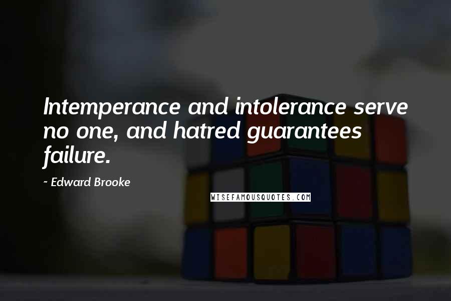 Edward Brooke Quotes: Intemperance and intolerance serve no one, and hatred guarantees failure.