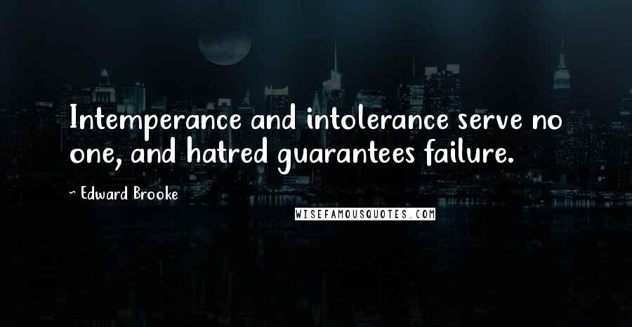 Edward Brooke Quotes: Intemperance and intolerance serve no one, and hatred guarantees failure.