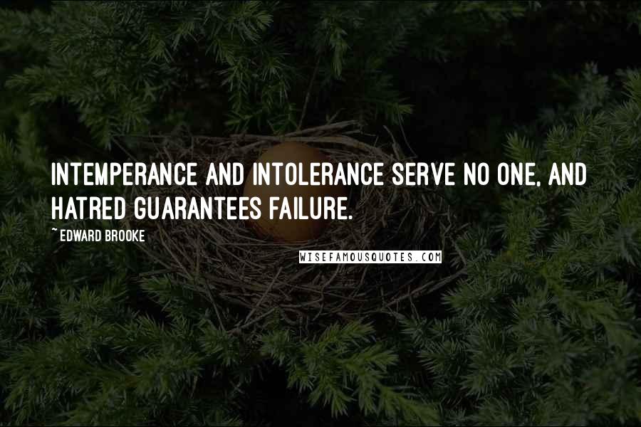 Edward Brooke Quotes: Intemperance and intolerance serve no one, and hatred guarantees failure.