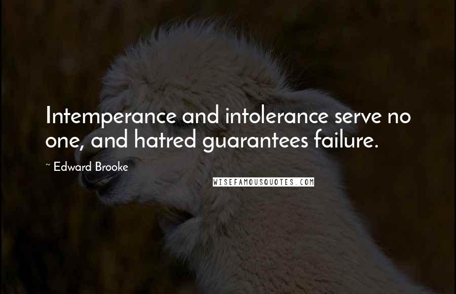 Edward Brooke Quotes: Intemperance and intolerance serve no one, and hatred guarantees failure.