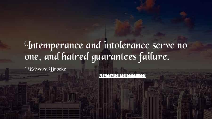 Edward Brooke Quotes: Intemperance and intolerance serve no one, and hatred guarantees failure.