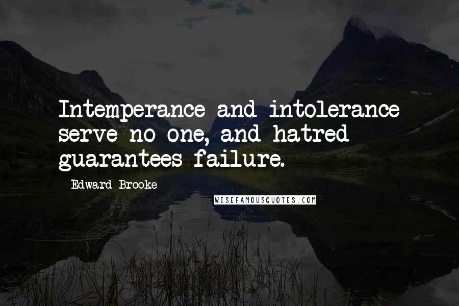 Edward Brooke Quotes: Intemperance and intolerance serve no one, and hatred guarantees failure.