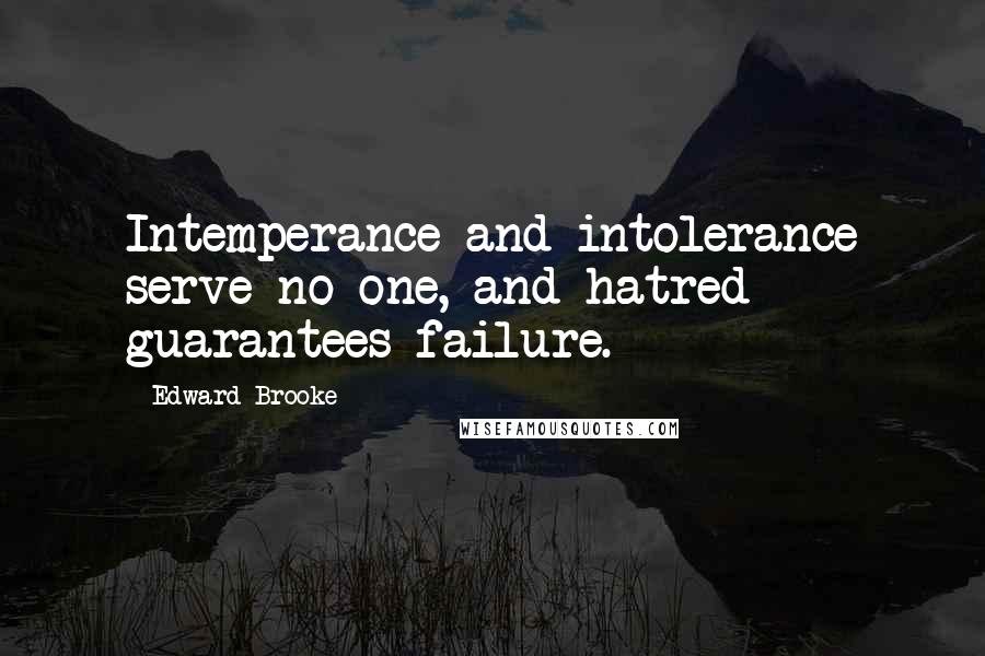 Edward Brooke Quotes: Intemperance and intolerance serve no one, and hatred guarantees failure.