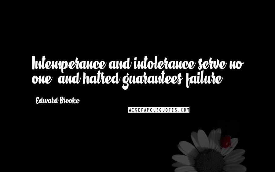 Edward Brooke Quotes: Intemperance and intolerance serve no one, and hatred guarantees failure.