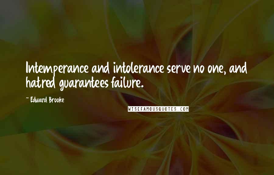 Edward Brooke Quotes: Intemperance and intolerance serve no one, and hatred guarantees failure.