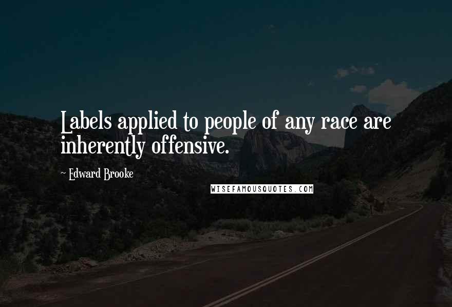 Edward Brooke Quotes: Labels applied to people of any race are inherently offensive.