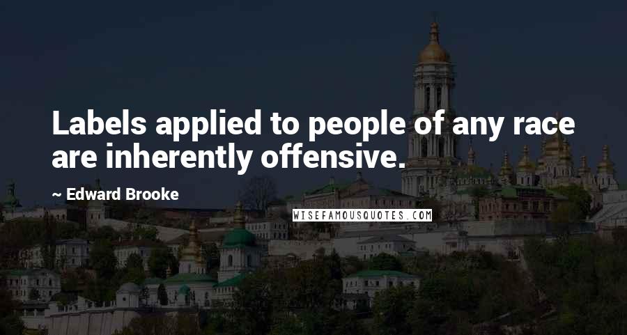 Edward Brooke Quotes: Labels applied to people of any race are inherently offensive.