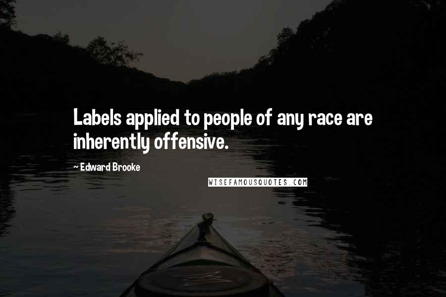 Edward Brooke Quotes: Labels applied to people of any race are inherently offensive.