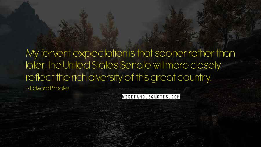 Edward Brooke Quotes: My fervent expectation is that sooner rather than later, the United States Senate will more closely reflect the rich diversity of this great country.