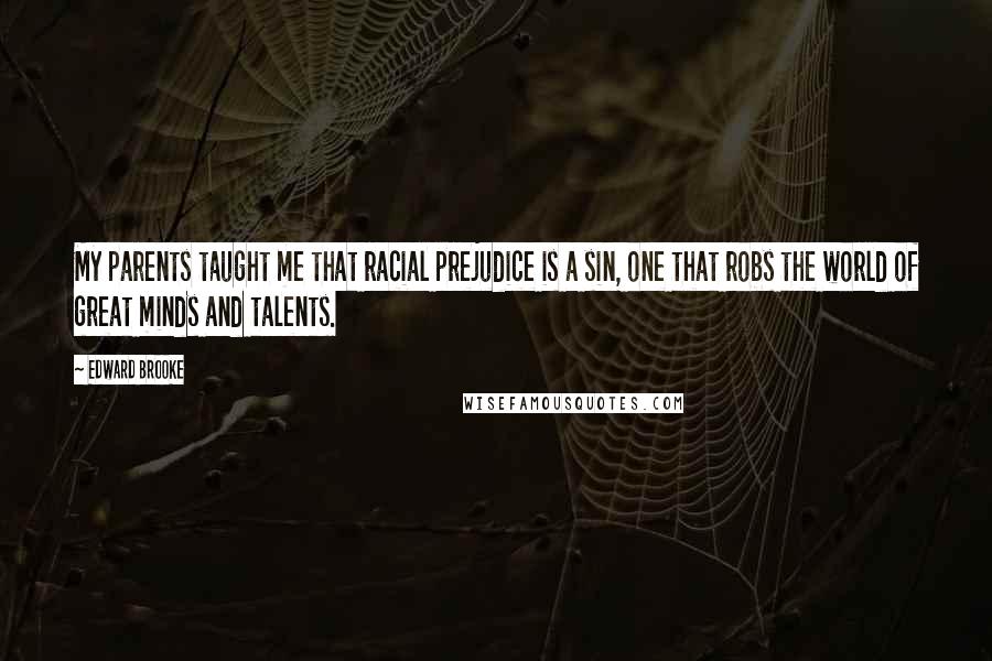 Edward Brooke Quotes: My parents taught me that racial prejudice is a sin, one that robs the world of great minds and talents.