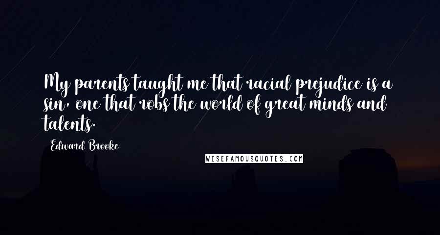 Edward Brooke Quotes: My parents taught me that racial prejudice is a sin, one that robs the world of great minds and talents.