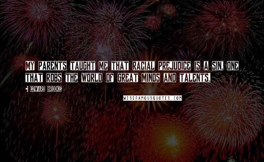 Edward Brooke Quotes: My parents taught me that racial prejudice is a sin, one that robs the world of great minds and talents.