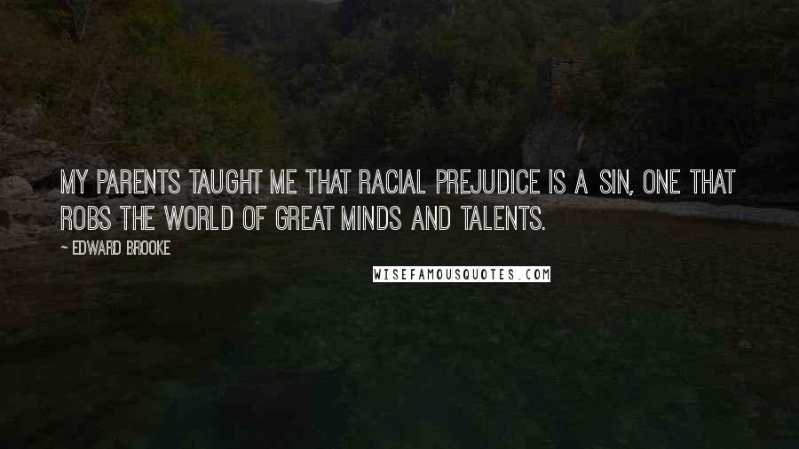 Edward Brooke Quotes: My parents taught me that racial prejudice is a sin, one that robs the world of great minds and talents.