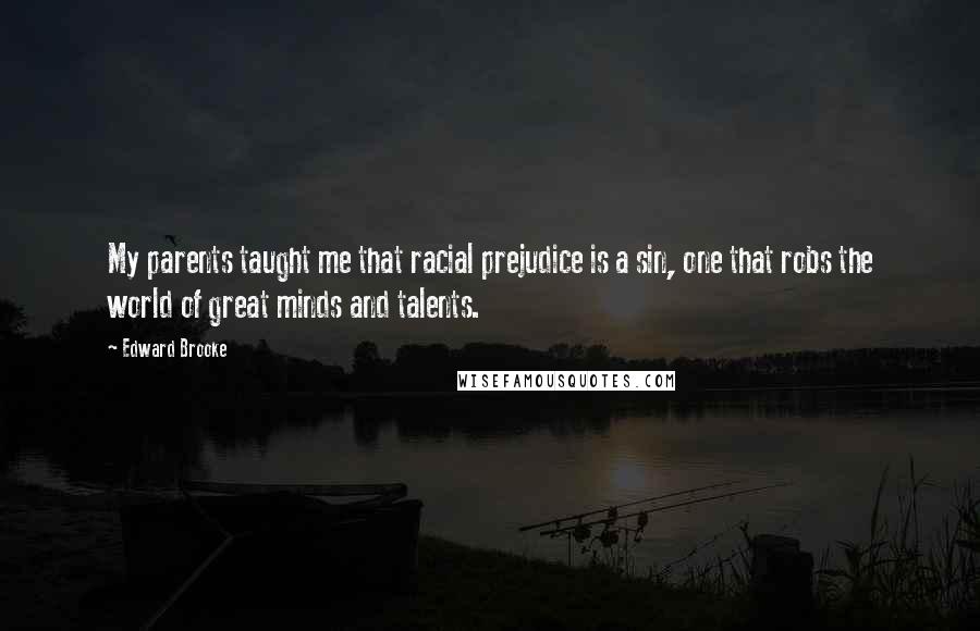 Edward Brooke Quotes: My parents taught me that racial prejudice is a sin, one that robs the world of great minds and talents.