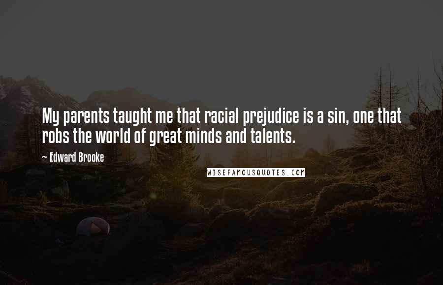 Edward Brooke Quotes: My parents taught me that racial prejudice is a sin, one that robs the world of great minds and talents.