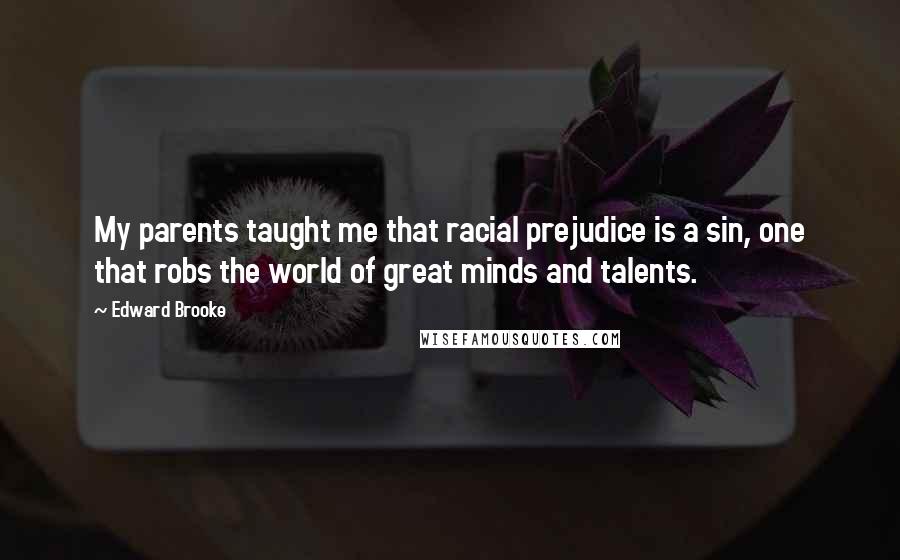 Edward Brooke Quotes: My parents taught me that racial prejudice is a sin, one that robs the world of great minds and talents.