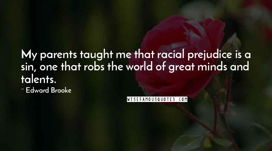 Edward Brooke Quotes: My parents taught me that racial prejudice is a sin, one that robs the world of great minds and talents.