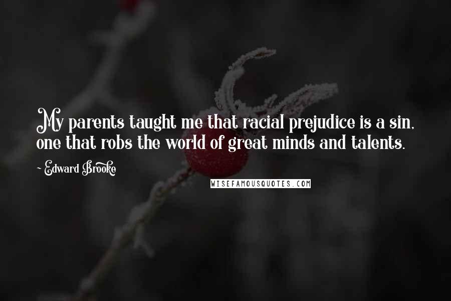 Edward Brooke Quotes: My parents taught me that racial prejudice is a sin, one that robs the world of great minds and talents.