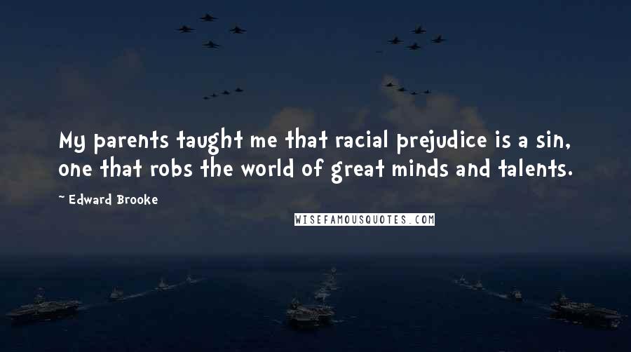 Edward Brooke Quotes: My parents taught me that racial prejudice is a sin, one that robs the world of great minds and talents.