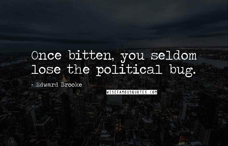 Edward Brooke Quotes: Once bitten, you seldom lose the political bug.