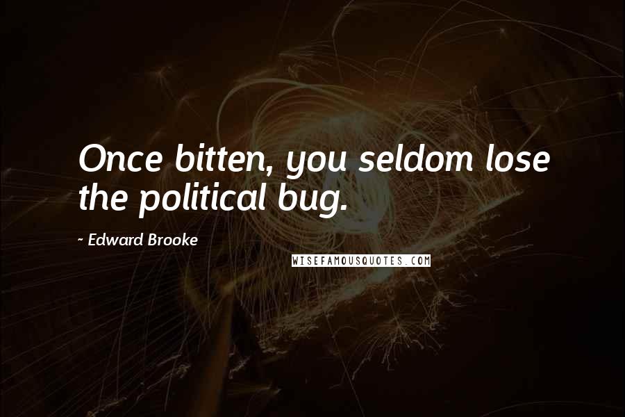 Edward Brooke Quotes: Once bitten, you seldom lose the political bug.